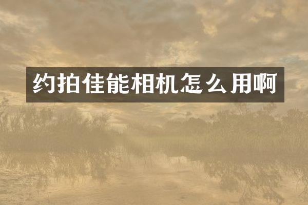 约拍佳能相机怎么用啊