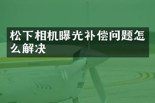 相机曝光补偿问题怎么解决