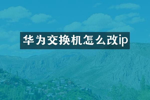 华为交换机怎么改ip