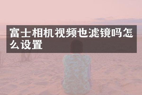 富士相机视频也滤镜吗怎么设置