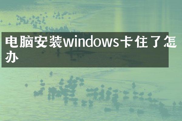 电脑安装windows卡住了怎么办