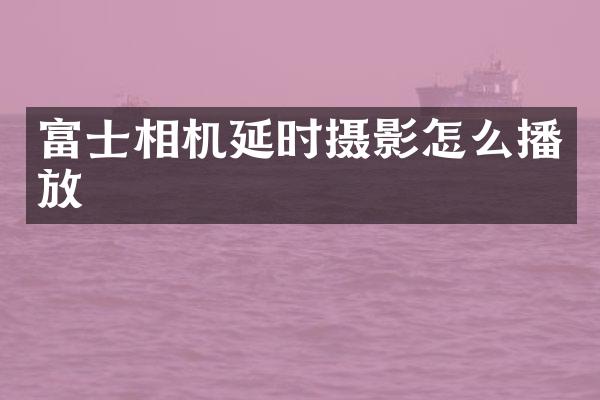 富士相机延时摄影怎么播放