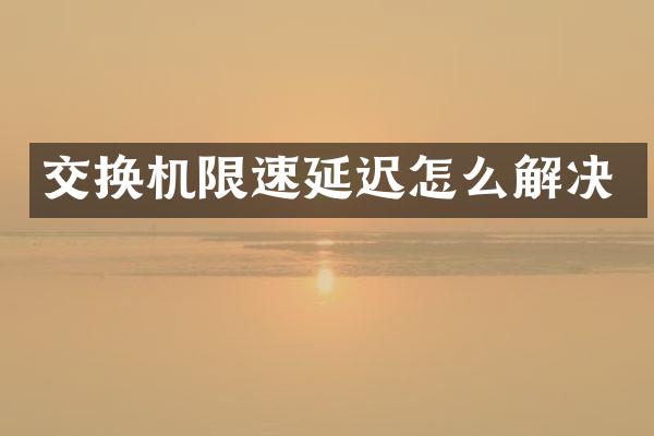 交换机限速延迟怎么解决