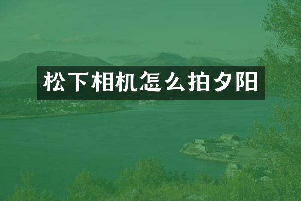 相机怎么拍夕阳