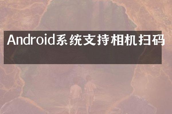 Android系统支持相机扫码吗