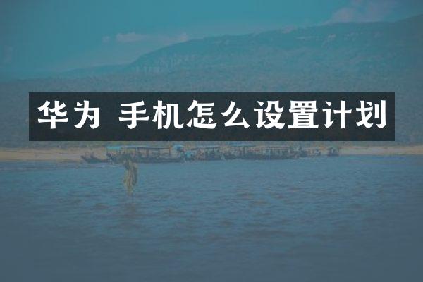 华为 手机怎么设置计划