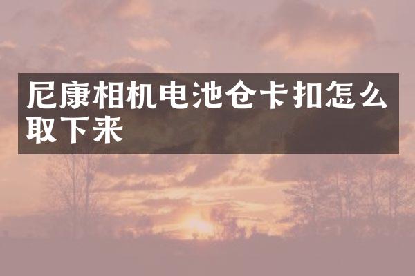 尼康相机电池仓卡扣怎么取下来
