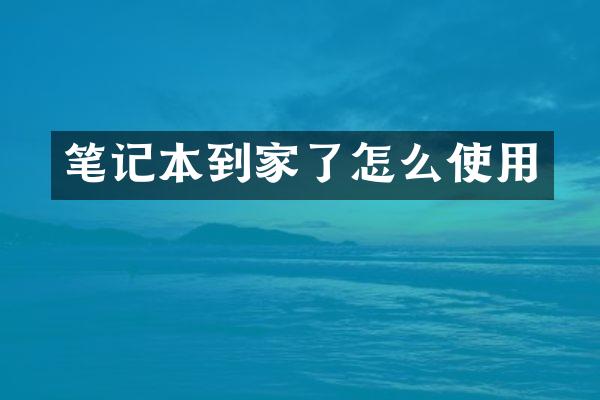 笔记本到家了怎么使用