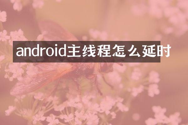 android主线程怎么延时