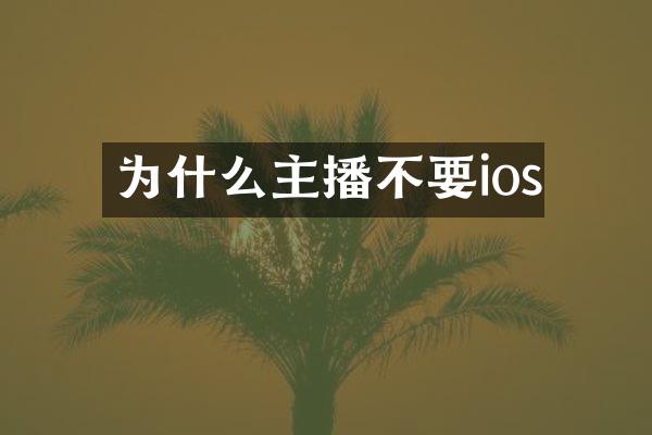 为什么主播不要ios