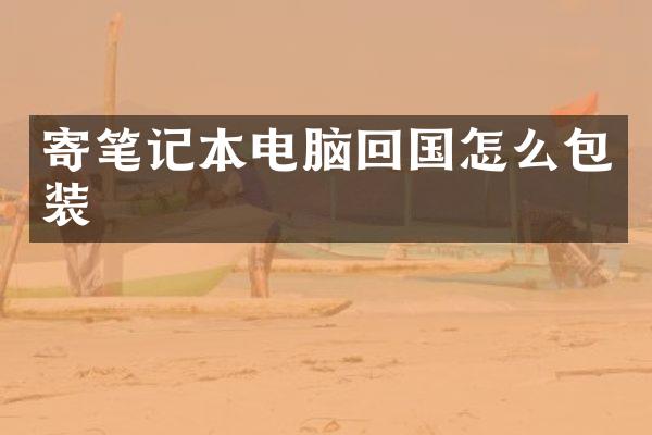 寄笔记本电脑回国怎么包装