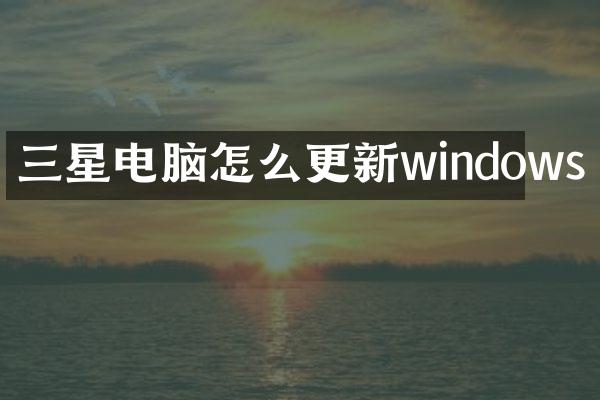 三星电脑怎么更新windows