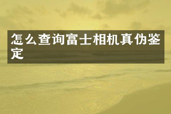 怎么查询富士相机真伪鉴定