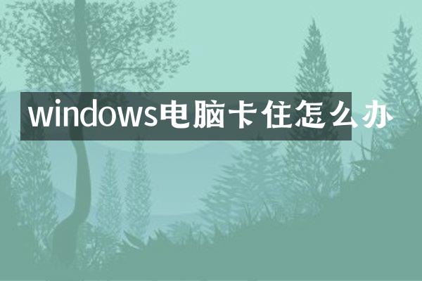 windows电脑卡住怎么办