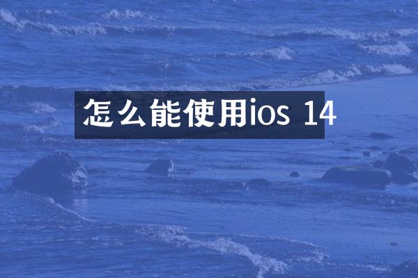 怎么能使用ios 14