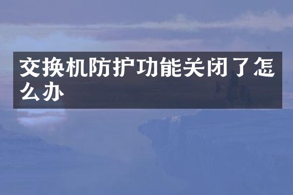 交换机防护功能关闭了怎么办
