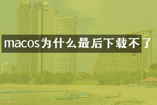 macos为什么最后下载不了