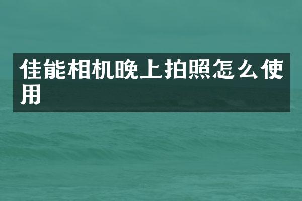 佳能相机晚上拍照怎么使用