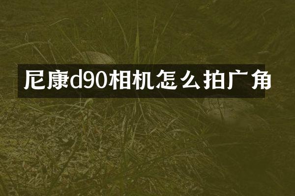 尼康d90相机怎么拍广角