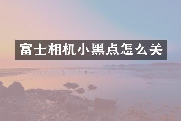 富士相机小黑点怎么关