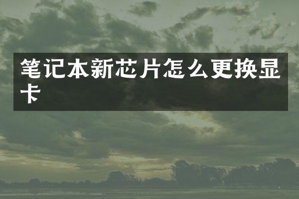 笔记本新芯片怎么更换显卡