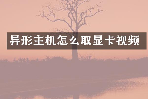 异形主机怎么取显卡视频