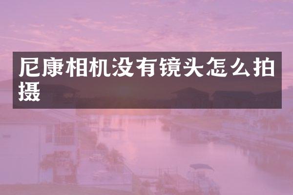 尼康相机没有镜头怎么拍摄