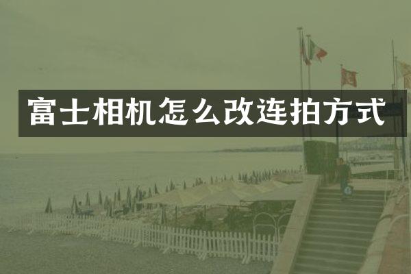 富士相机怎么改连拍方式
