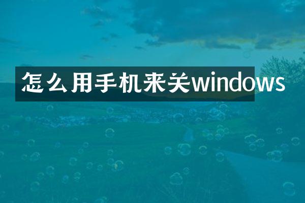 怎么用手机来关windows