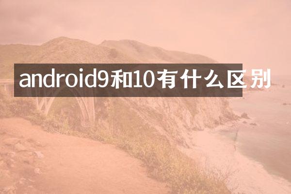 android9和10有什么区别