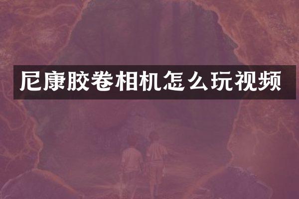 尼康胶卷相机怎么玩视频