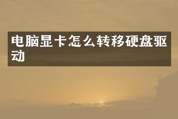 电脑显卡怎么转移硬盘驱动