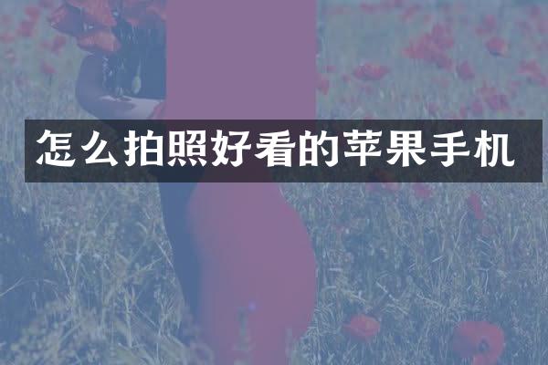 怎么拍照好看的苹果手机