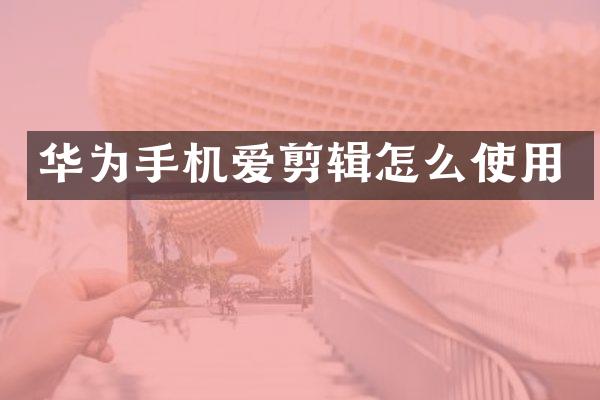 华为手机爱剪辑怎么使用