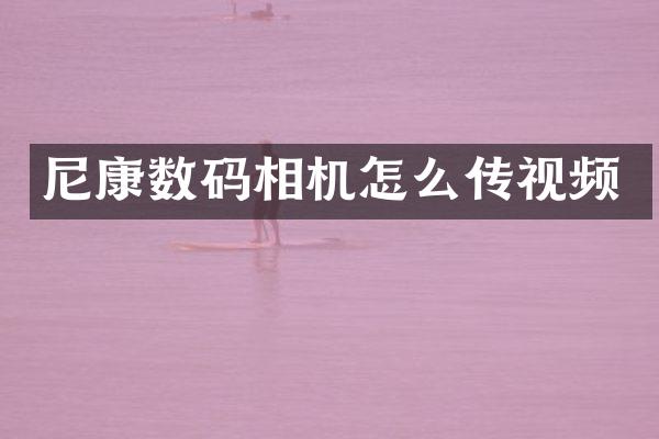 尼康数码相机怎么传视频