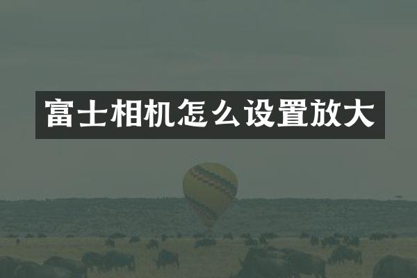 富士相机怎么设置放大