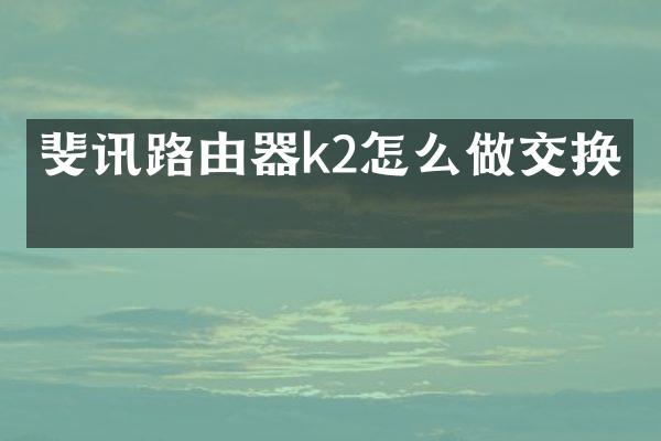 斐讯路由器k2怎么做交换机