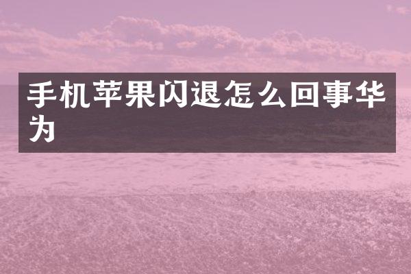 手机苹果闪退怎么回事华为