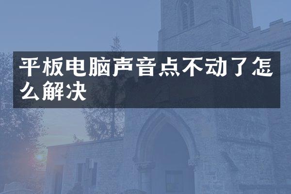 平板电脑声音点不动了怎么解决