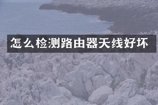 怎么检测路由器天线好坏
