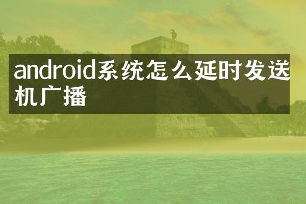 android系统怎么延时发送开机广播