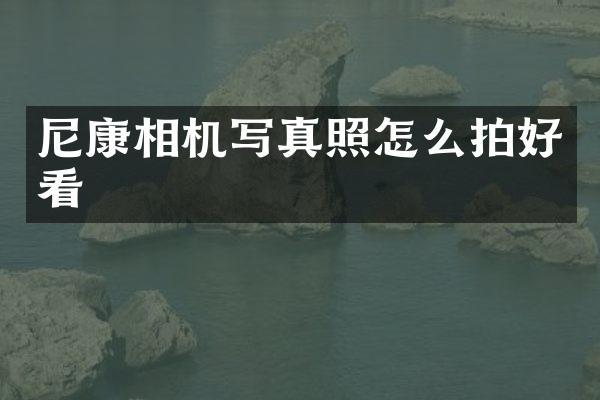 尼康相机写真照怎么拍好看