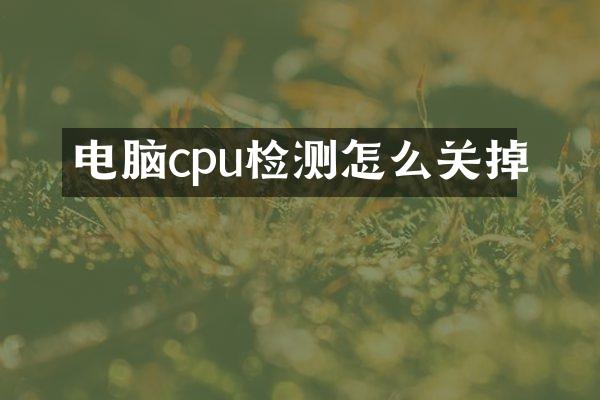 电脑cpu检测怎么关掉