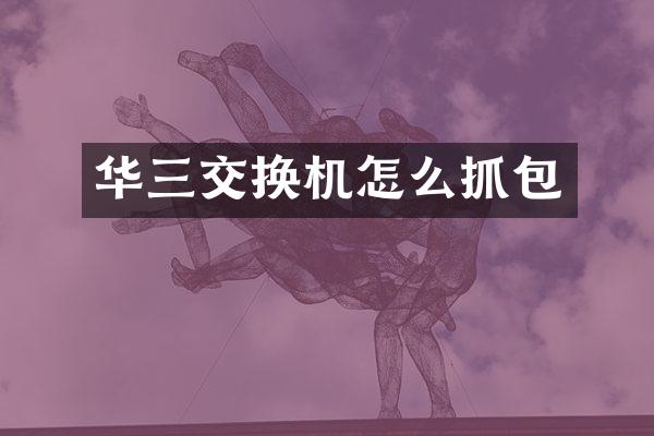 华三交换机怎么抓包