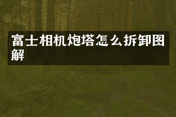 富士相机炮塔怎么拆卸图解