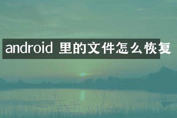 android 里的文件怎么恢复