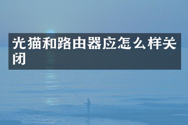 光猫和路由器应怎么样关闭