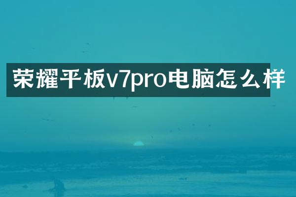 荣耀平板v7pro电脑怎么样