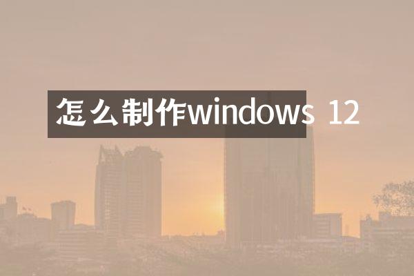 怎么制作windows 12