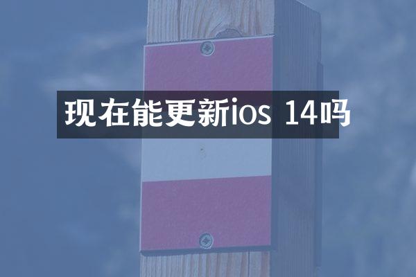 现在能更新ios 14吗